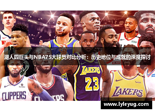 湖人四巨头与NBA75大球员对比分析：历史地位与成就的深度探讨